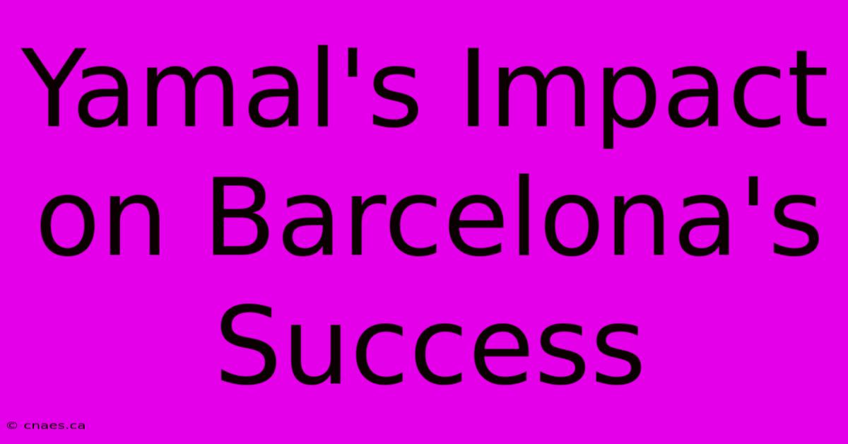 Yamal's Impact On Barcelona's Success