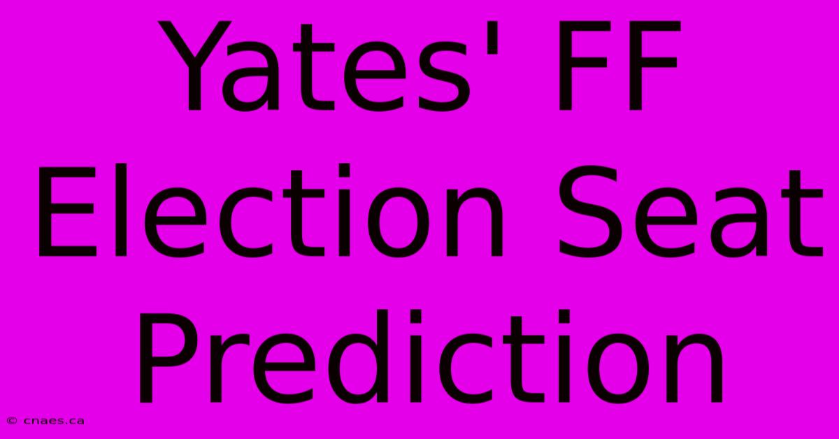 Yates' FF Election Seat Prediction