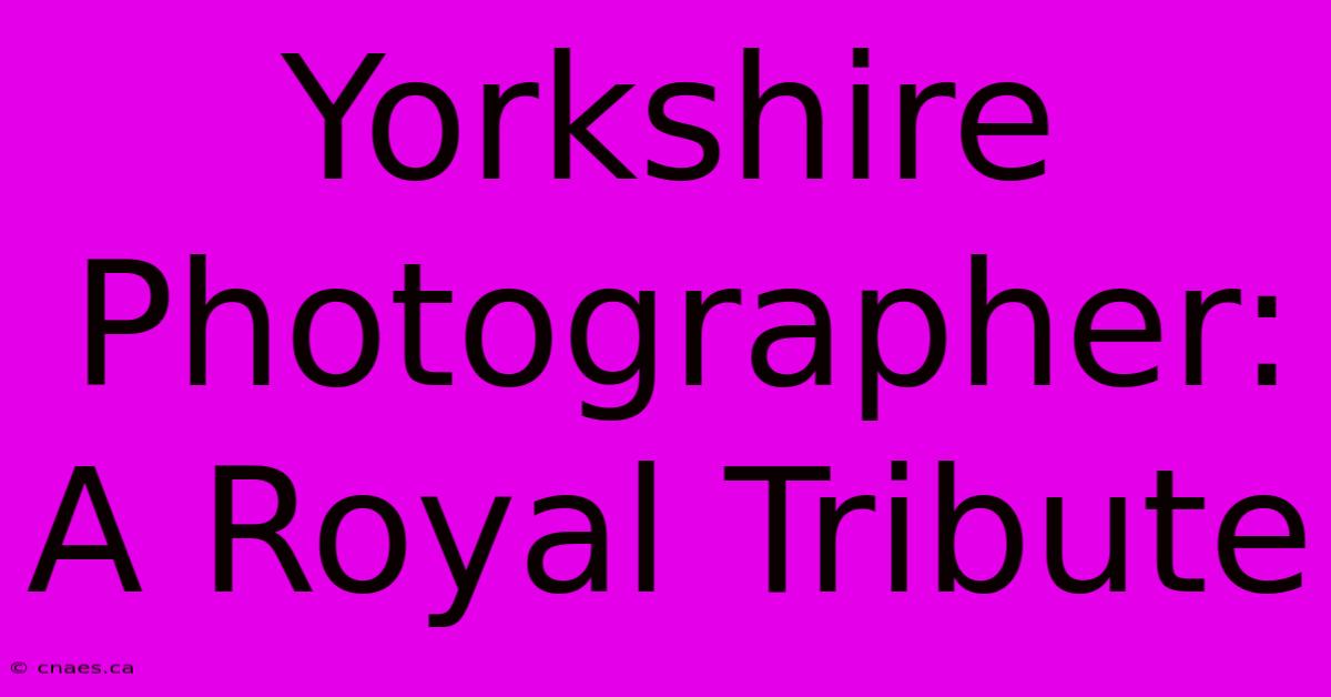 Yorkshire Photographer: A Royal Tribute