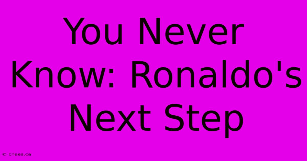 You Never Know: Ronaldo's Next Step