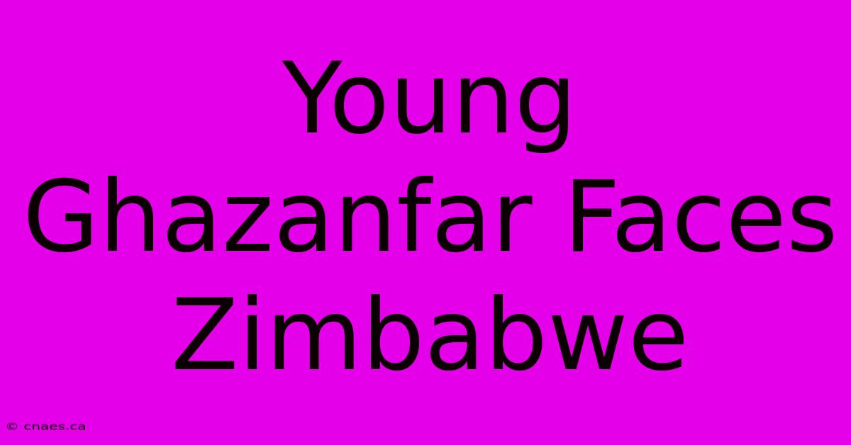 Young Ghazanfar Faces Zimbabwe