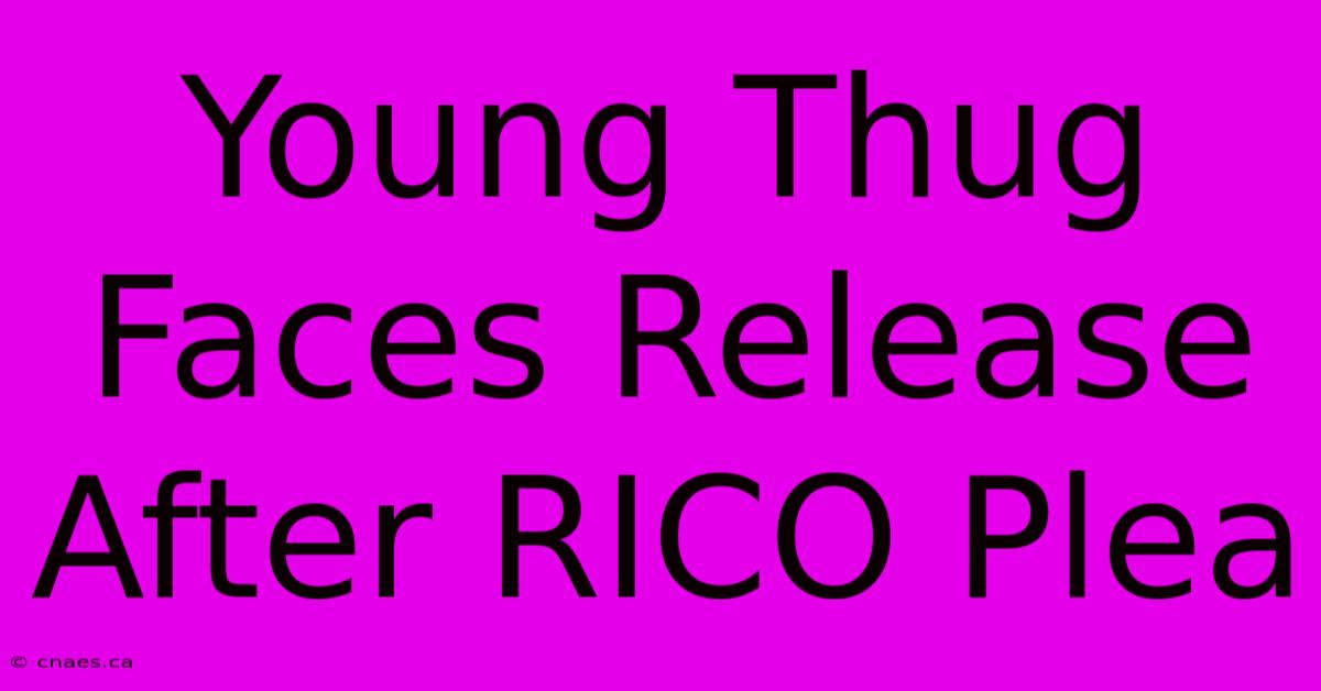 Young Thug Faces Release After RICO Plea