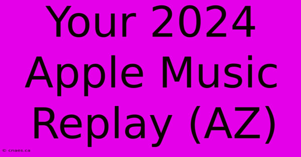 Your 2024 Apple Music Replay (AZ)