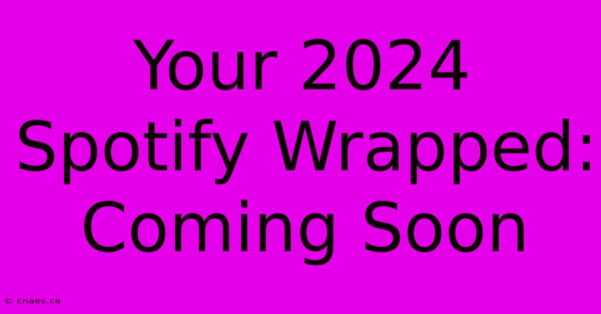 Your 2024 Spotify Wrapped: Coming Soon