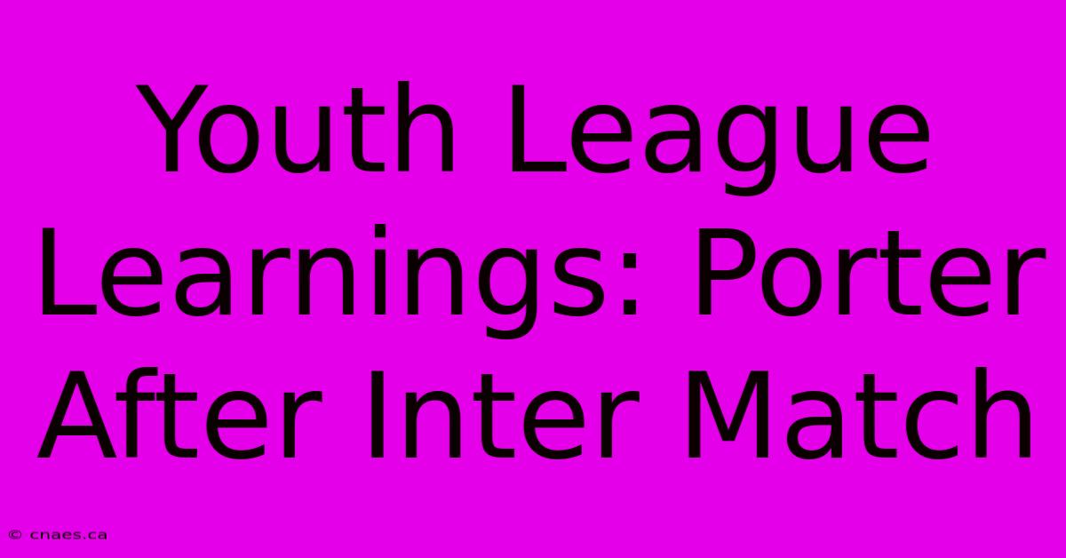 Youth League Learnings: Porter After Inter Match