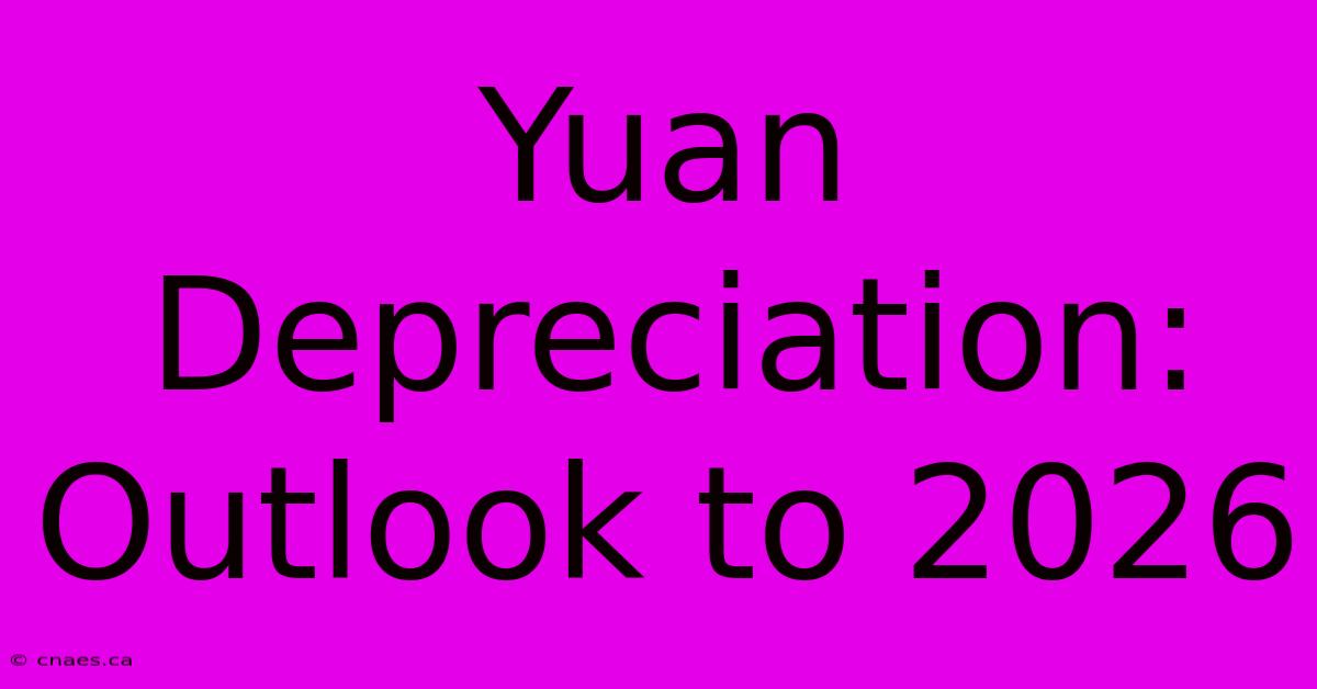 Yuan Depreciation: Outlook To 2026