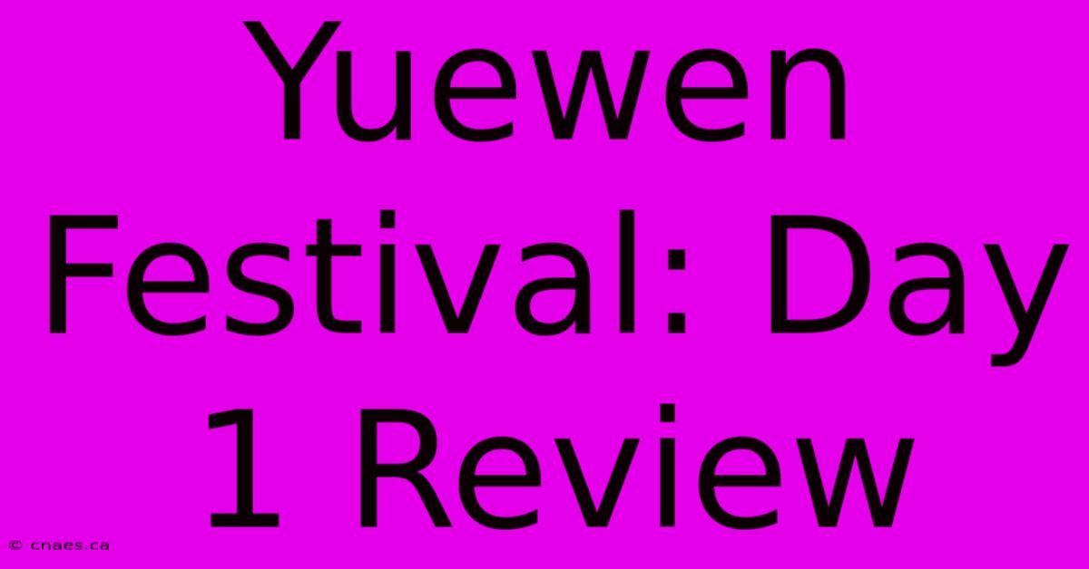 Yuewen Festival: Day 1 Review