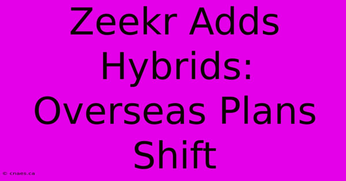 Zeekr Adds Hybrids: Overseas Plans Shift