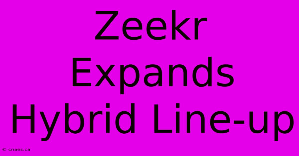 Zeekr Expands Hybrid Line-up