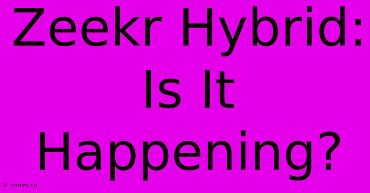 Zeekr Hybrid: Is It Happening?