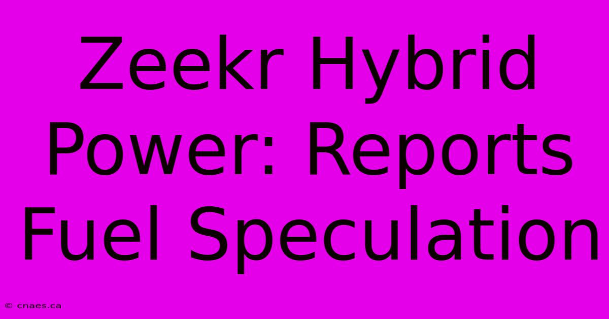 Zeekr Hybrid Power: Reports Fuel Speculation 