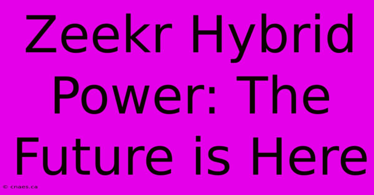 Zeekr Hybrid Power: The Future Is Here