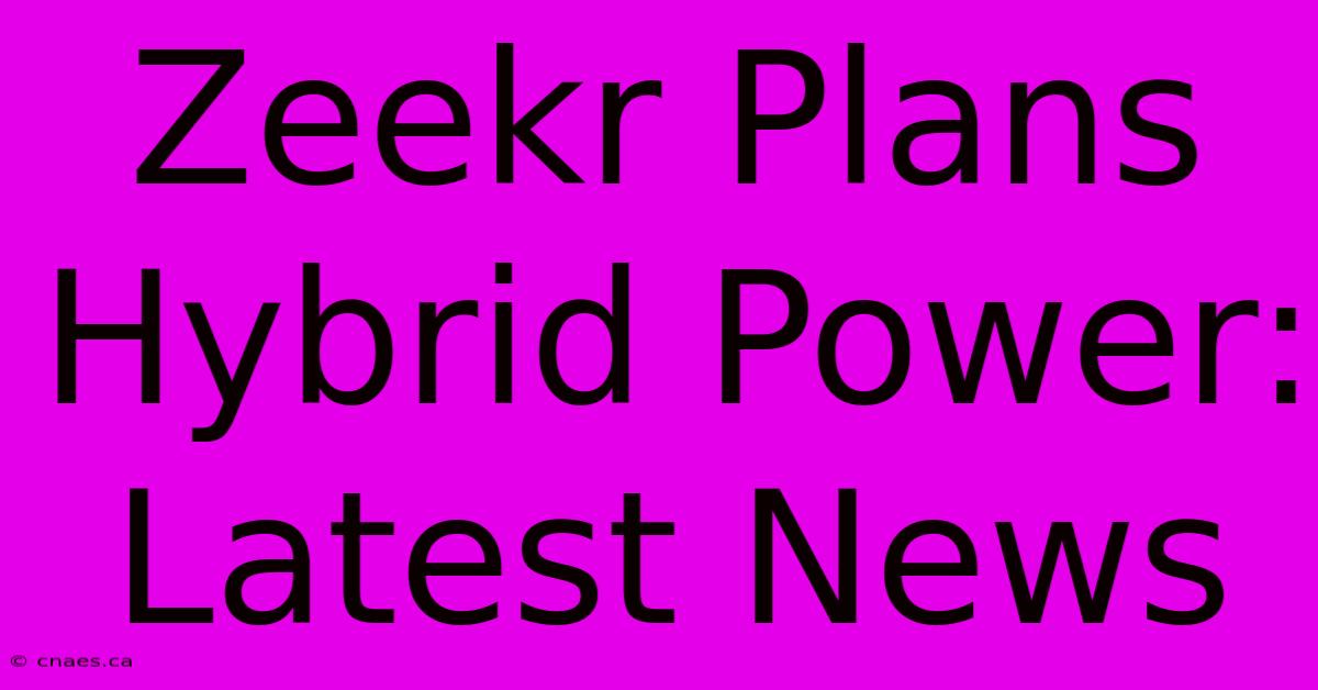 Zeekr Plans Hybrid Power: Latest News