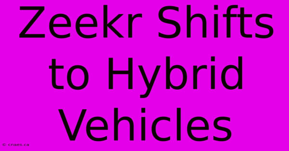 Zeekr Shifts To Hybrid Vehicles