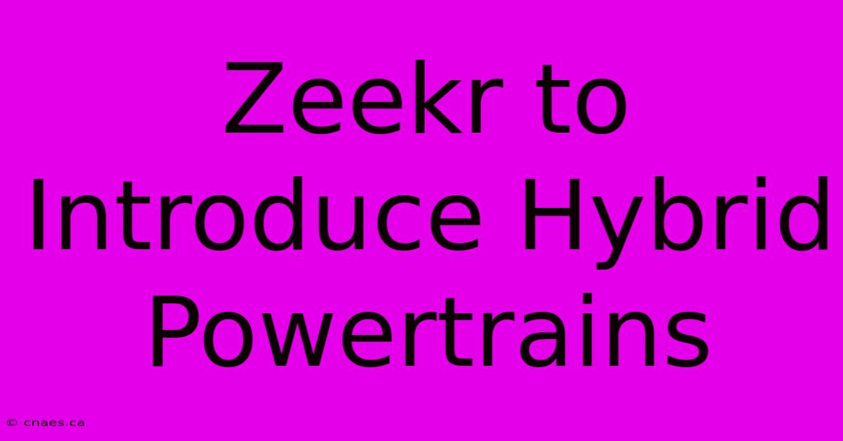 Zeekr To Introduce Hybrid Powertrains