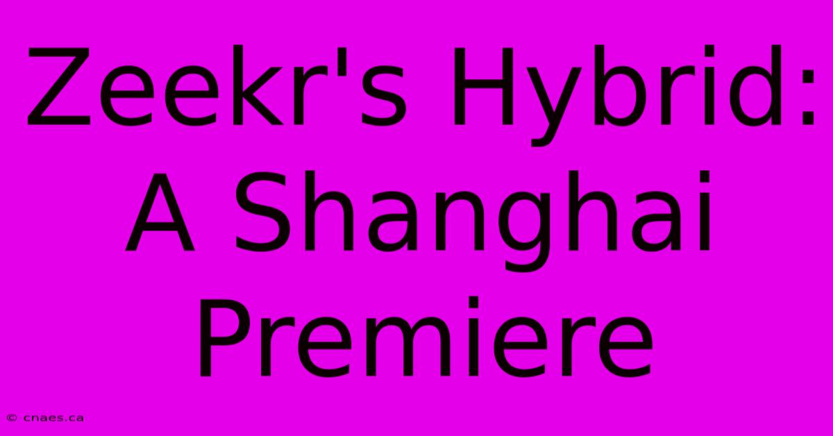 Zeekr's Hybrid: A Shanghai Premiere