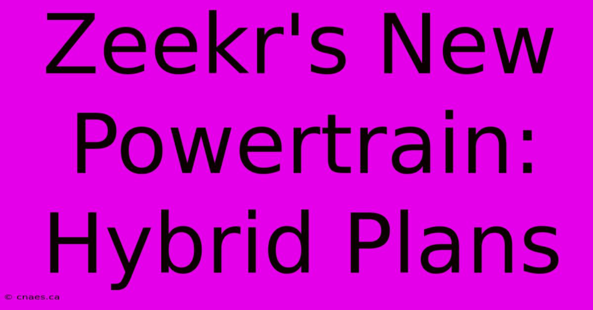 Zeekr's New Powertrain: Hybrid Plans