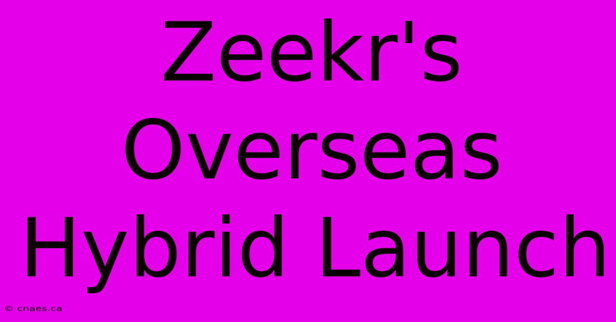 Zeekr's Overseas Hybrid Launch