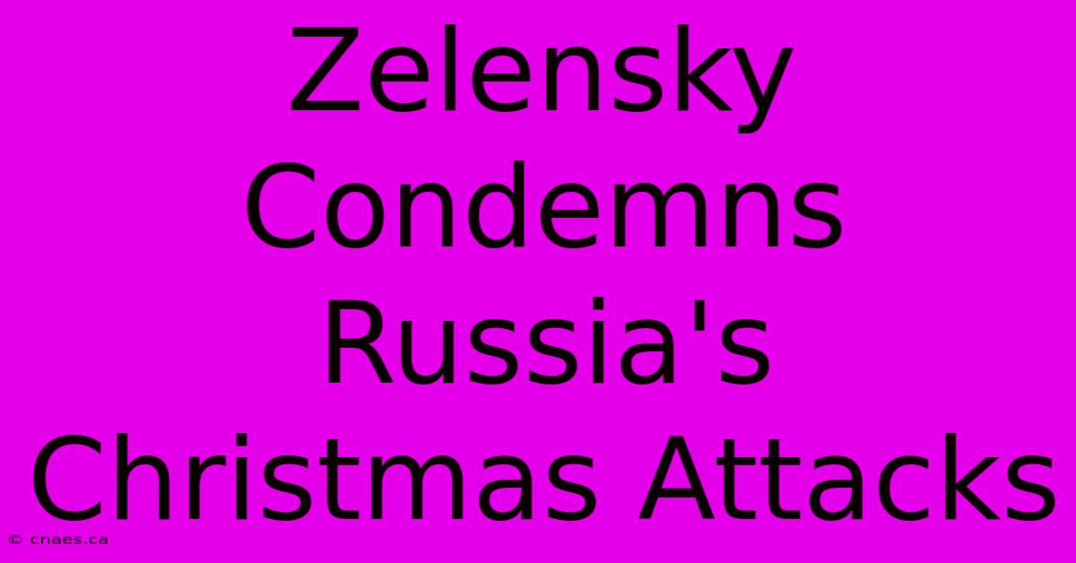 Zelensky Condemns Russia's Christmas Attacks