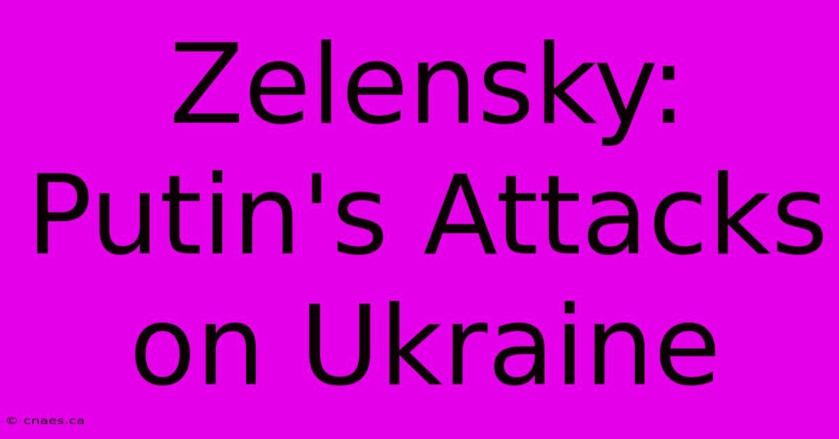 Zelensky: Putin's Attacks On Ukraine