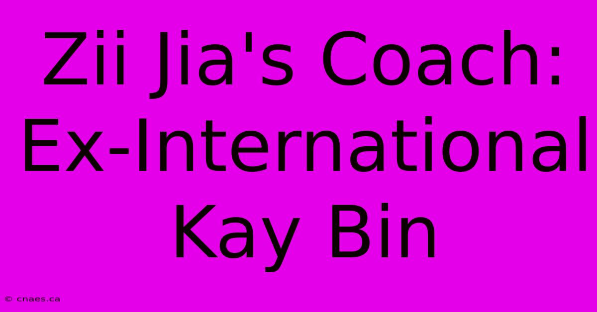 Zii Jia's Coach: Ex-International Kay Bin