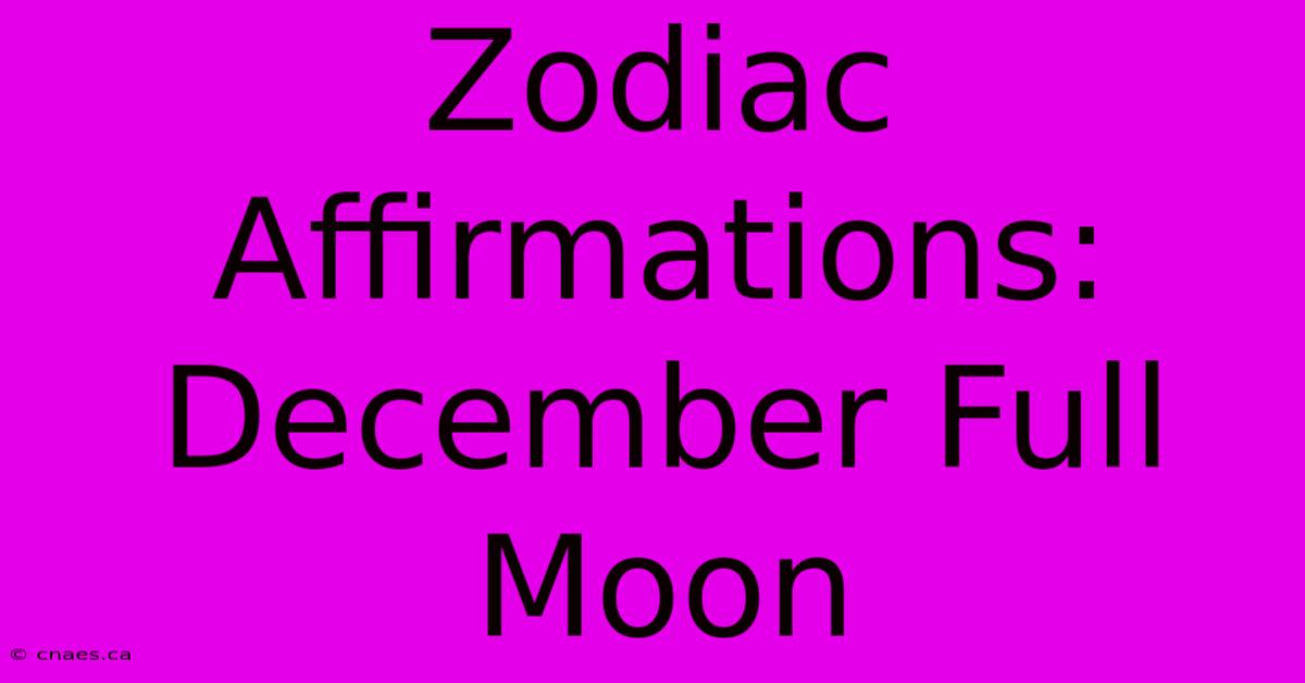 Zodiac Affirmations: December Full Moon